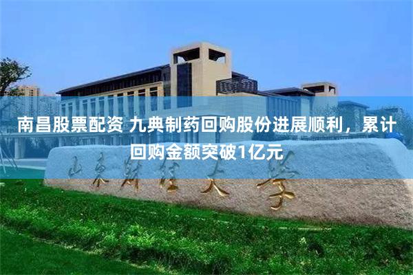 南昌股票配资 九典制药回购股份进展顺利，累计回购金额突破1亿元