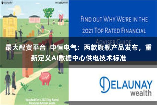 最大配资平台  中恒电气：两款旗舰产品发布，重新定义AI数据中心供电技术标准