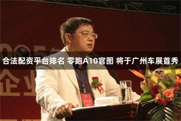 合法配资平台排名 零跑A10官图 将于广州车展首秀
