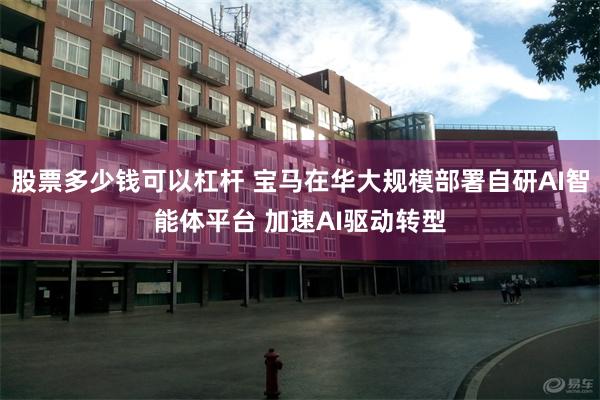 股票多少钱可以杠杆 宝马在华大规模部署自研AI智能体平台 加速AI驱动转型