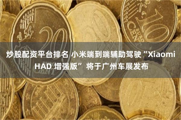 炒股配资平台排名 小米端到端辅助驾驶“Xiaomi HAD 增强版” 将于广州车展发布