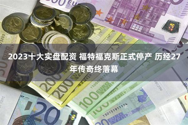 2023十大实盘配资 福特福克斯正式停产 历经27年传奇终落幕