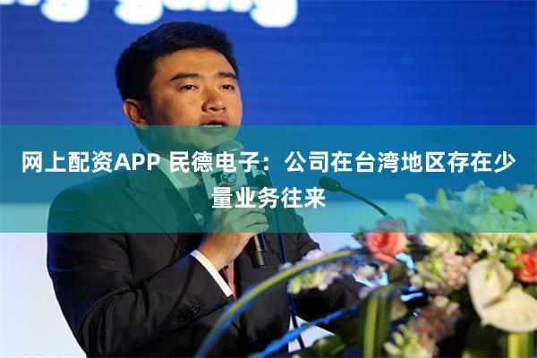 网上配资APP 民德电子：公司在台湾地区存在少量业务往来