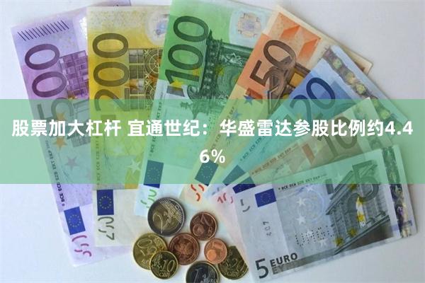 股票加大杠杆 宜通世纪：华盛雷达参股比例约4.46%