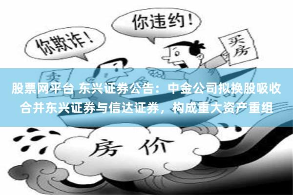 股票网平台 东兴证券公告：中金公司拟换股吸收合并东兴证券与信达证券，构成重大资产重组