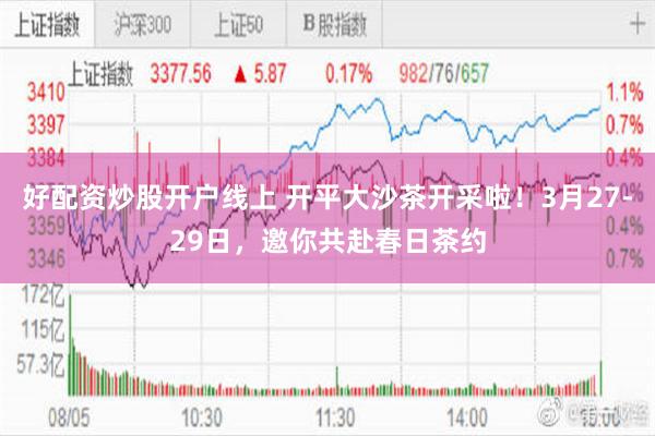 好配资炒股开户线上 开平大沙茶开采啦！3月27-29日，邀你共赴春日茶约