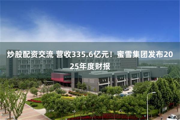 炒股配资交流 营收335.6亿元！蜜雪集团发布2025年度财报