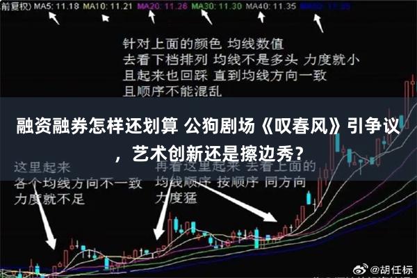 融资融券怎样还划算 公狗剧场《叹春风》引争议，艺术创新还是擦边秀？