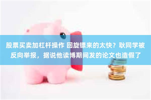 股票买卖加杠杆操作 回旋镖来的太快？耿同学被反向举报，据说他读博期间发的论文也造假了