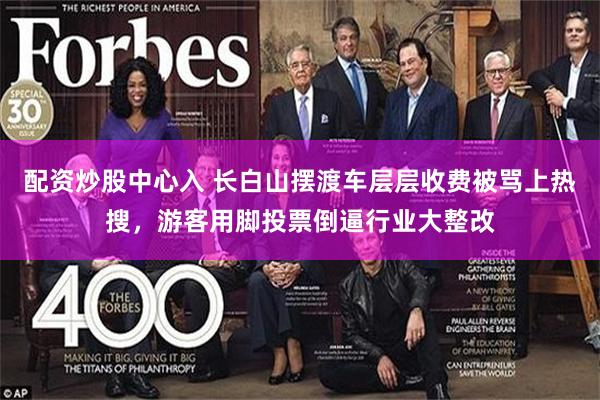 配资炒股中心入 长白山摆渡车层层收费被骂上热搜,游客用脚投票倒逼行业大整改