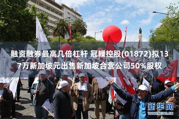 融资融券最高几倍杠杆 冠轈控股(01872)拟137万新加坡元出售新加坡合营公司50%股权