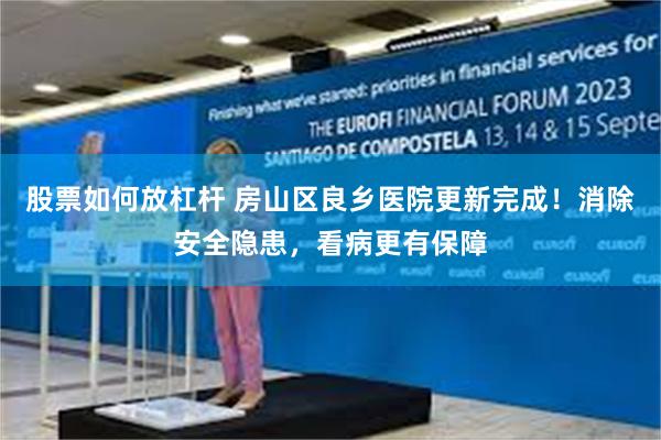 股票如何放杠杆 房山区良乡医院更新完成！消除安全隐患，看病更有保障