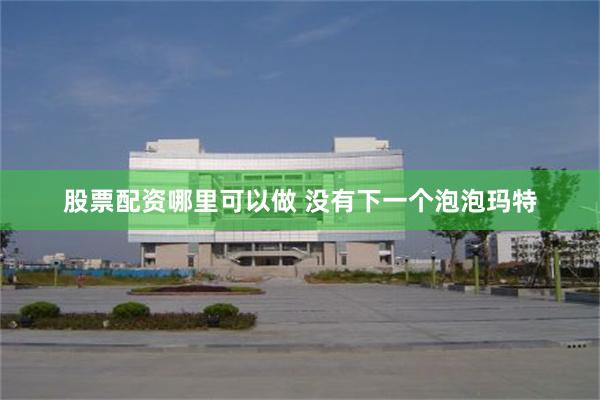 股票配资哪里可以做 没有下一个泡泡玛特
