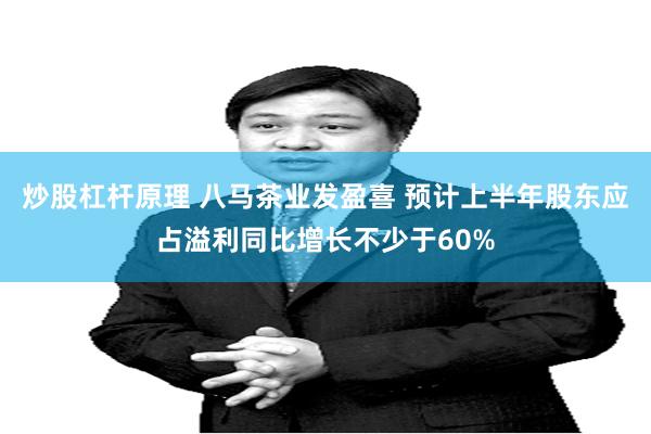 炒股杠杆原理 八马茶业发盈喜 预计上半年股东应占溢利同比增长不少于60%