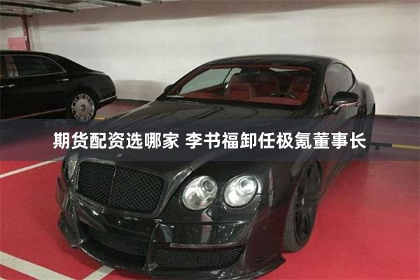 期货配资选哪家 李书福卸任极氪董事长