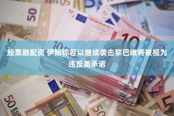 股票融配资 伊朗称若以继续袭击黎巴嫩将被视为违反美承诺