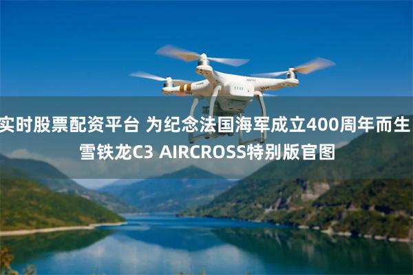 实时股票配资平台 为纪念法国海军成立400周年而生 雪铁龙C3 AIRCROSS特别版官图