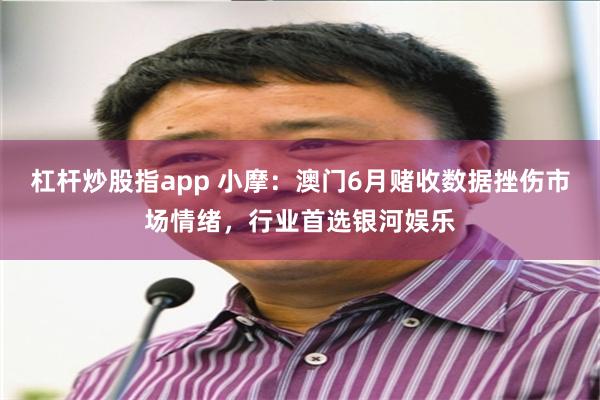 杠杆炒股指app 小摩:澳门6月赌收数据挫伤市场情绪,行业首选银河娱乐