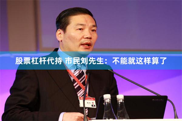股票杠杆代持 市民刘先生:不能就这样算了