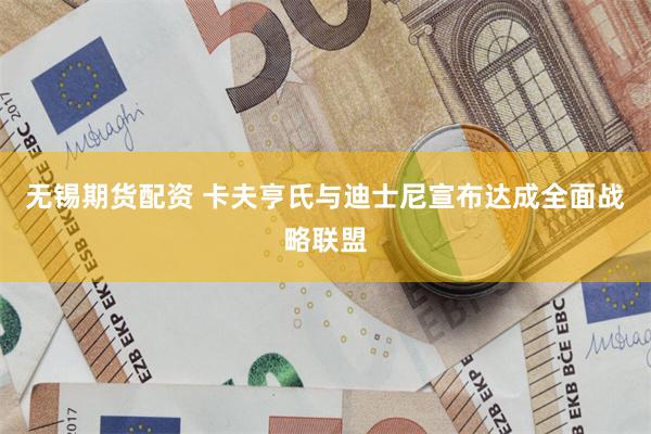 无锡期货配资 卡夫亨氏与迪士尼宣布达成全面战略联盟