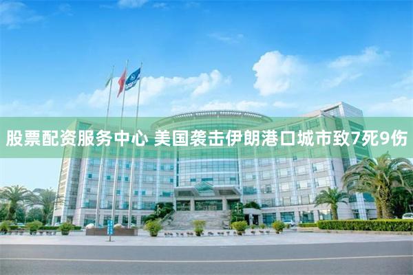 股票配资服务中心 美国袭击伊朗港口城市致7死9伤