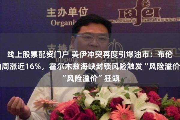 线上股票配资门户 美伊冲突再度引爆油市：布伦特原油周涨近16%，霍尔木兹海峡封锁风险触发“风险溢价”狂飙
