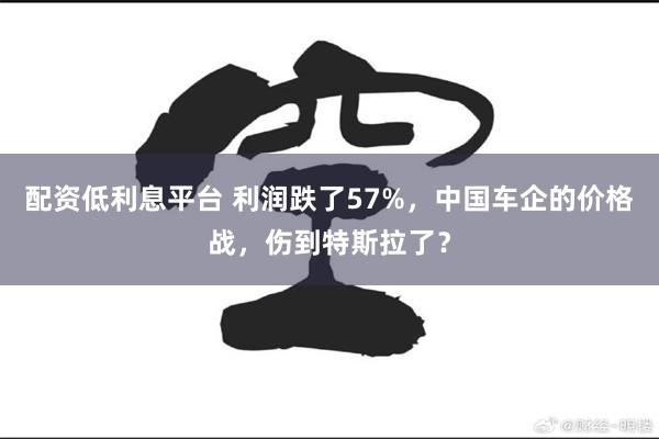 配资低利息平台 利润跌了57%,中国车企的价格战,伤到特斯拉了?