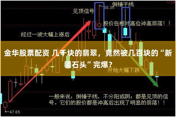 金华股票配资 几千块的翡翠，竟然被几百块的“新疆石头”完爆？