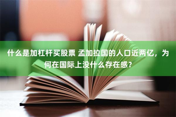什么是加杠杆买股票 孟加拉国的人口近两亿，为何在国际上没什么存在感？