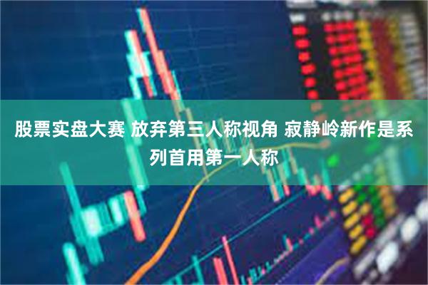 股票实盘大赛 放弃第三人称视角 寂静岭新作是系列首用第一人称