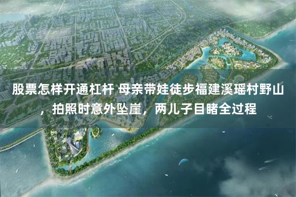 股票怎样开通杠杆 母亲带娃徒步福建溪瑶村野山,拍照时意外坠崖,两儿子目睹全过程