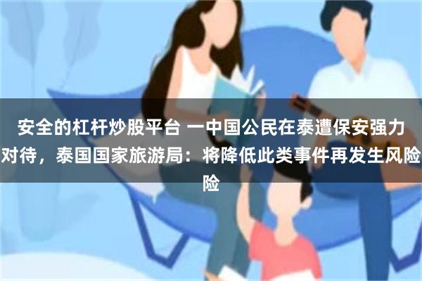 安全的杠杆炒股平台 一中国公民在泰遭保安强力对待，泰国国家旅游局：将降低此类事件再发生风险