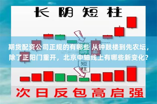 期货配资公司正规的有哪些 从钟鼓楼到先农坛，除了正阳门重开，北京中轴线上有哪些新变化？