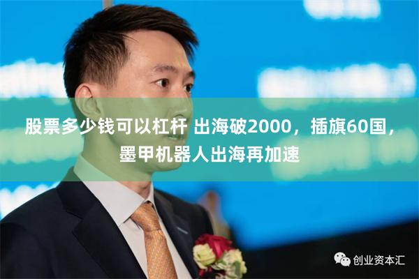 股票多少钱可以杠杆 出海破2000，插旗60国，墨甲机器人出海再加速