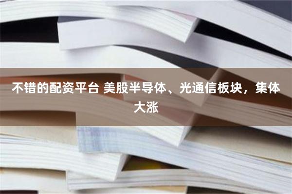 不错的配资平台 美股半导体、光通信板块,集体大涨