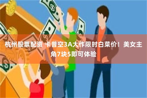 杭州股票配资 卡普空3A大作限时白菜价！美女主角7块5即可体验