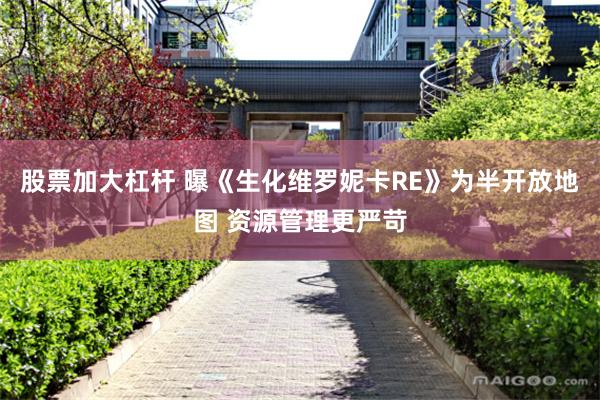 股票加大杠杆 曝《生化维罗妮卡RE》为半开放地图 资源管理更严苛