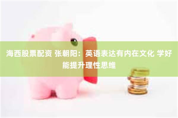 海西股票配资 张朝阳：英语表达有内在文化 学好能提升理性思维