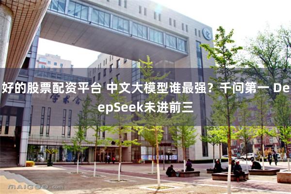 好的股票配资平台 中文大模型谁最强？千问第一 DeepSeek未进前三