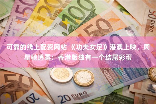 可靠的线上配资网站 《功夫女足》港澳上映，周星驰透露：香港版独有一个结尾彩蛋