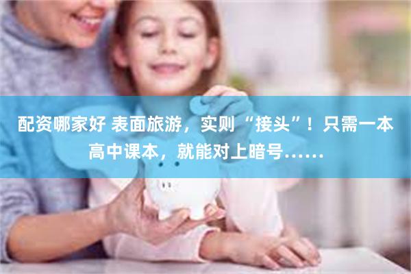 配资哪家好 表面旅游，实则 “接头”！只需一本高中课本，就能对上暗号……
