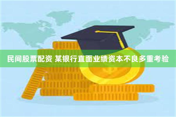 民间股票配资 某银行直面业绩资本不良多重考验