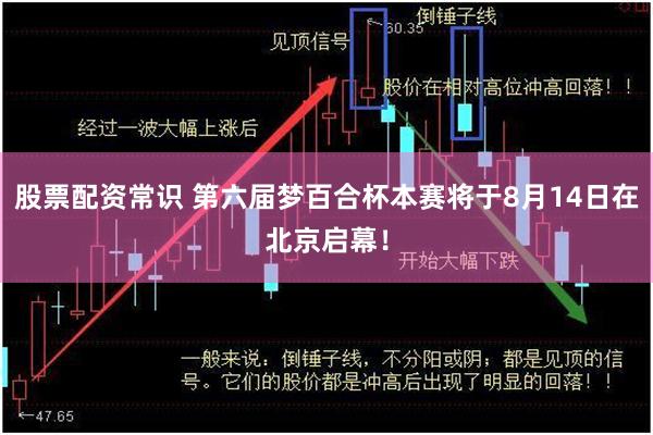 股票配资常识 第六届梦百合杯本赛将于8月14日在北京启幕！