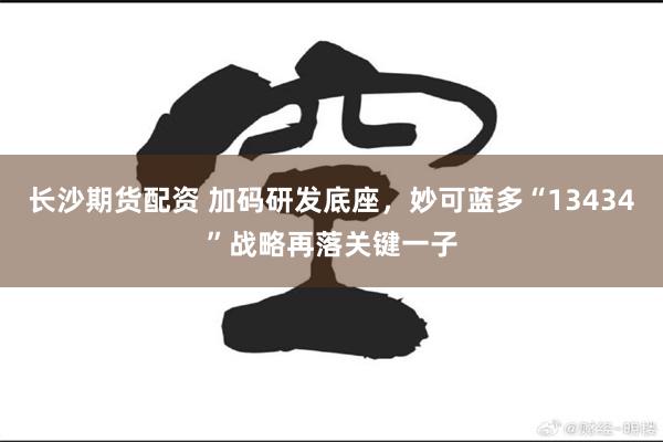 长沙期货配资 加码研发底座，妙可蓝多“13434”战略再落关键一子