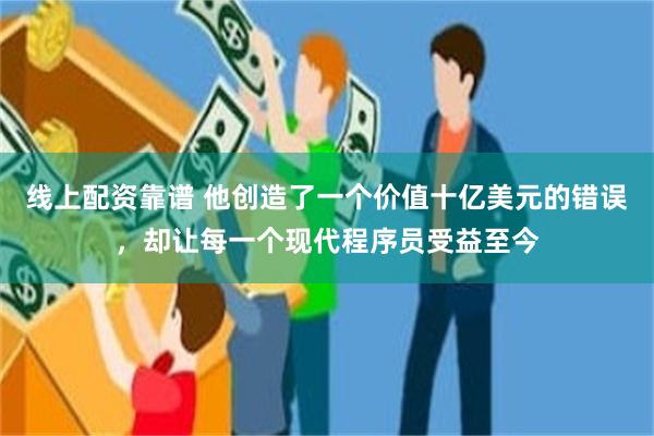 线上配资靠谱 他创造了一个价值十亿美元的错误,却让每一个现代程序员受益至今
