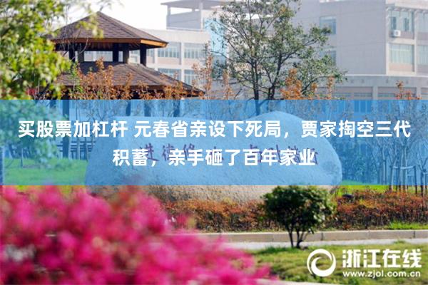 买股票加杠杆 元春省亲设下死局，贾家掏空三代积蓄，亲手砸了百年家业