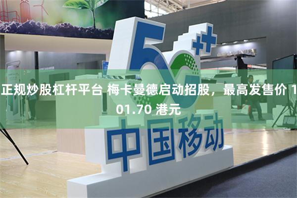 正规炒股杠杆平台 梅卡曼德启动招股，最高发售价 101.70 港元