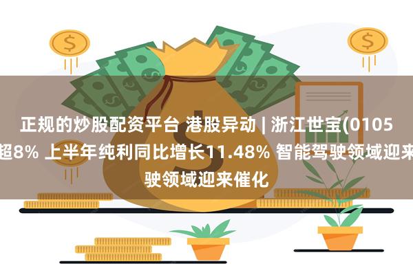 正规的炒股配资平台 港股异动 | 浙江世宝(01057)涨超8% 上半年纯利同比增长11.48% 智能驾驶领域迎来催化