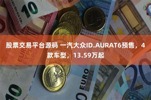 股票交易平台源码 一汽大众ID.AURAT6预售,4款车型,13.59万起