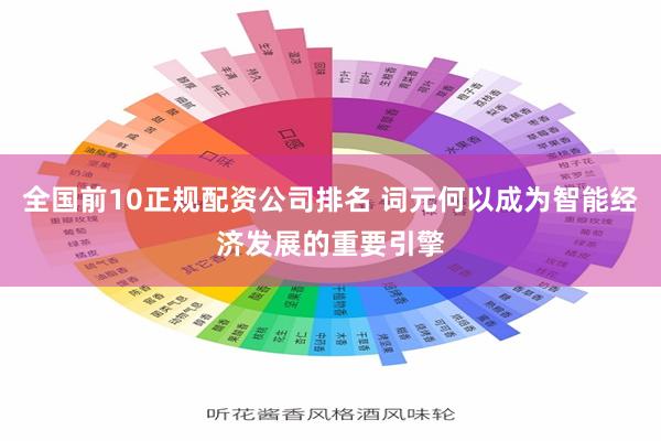 全国前10正规配资公司排名 词元何以成为智能经济发展的重要引擎